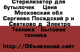 Стерилизатор для бутылочек  › Цена ­ 2 500 - Московская обл., Сергиево-Посадский р-н, Сватково д. Электро-Техника » Бытовая техника   